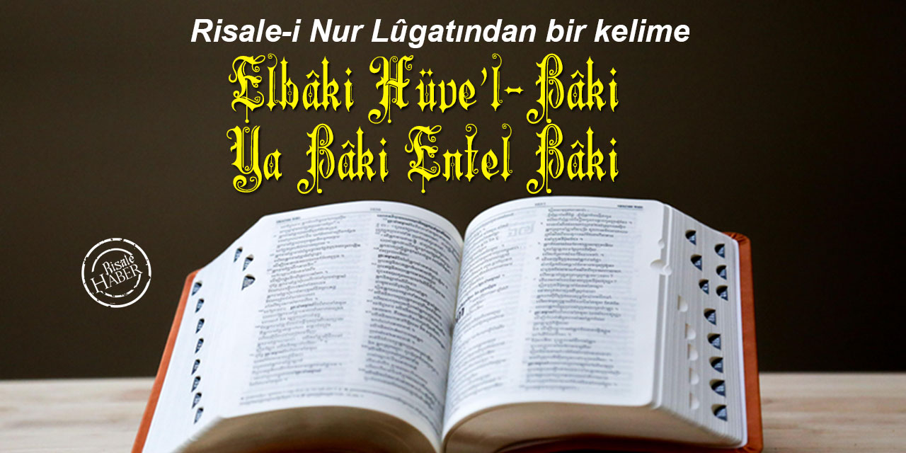 Risale-i Nur Lûgatından bir kelime: Elbâki Hüve’l-Bâki ve Ya Bâki Entel Bâki
