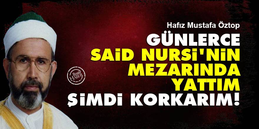 Günlerce Said Nursi'nin mezarında yattım şimdi korkarım | Hafız Mustafa Öztop