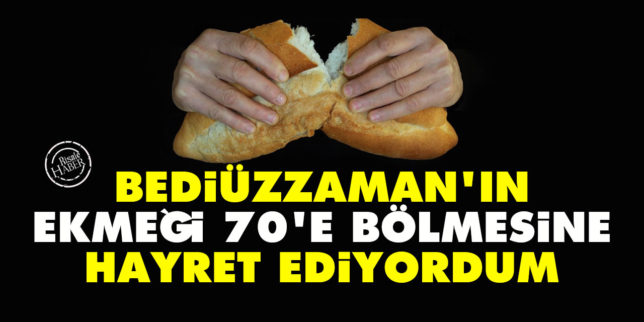 Bediüzzaman'ın ekmeği 70'e bölmesine hayret ediyordum