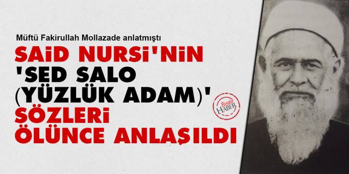 Said Nursi'nin 'sed salo (yüzlük adam)' sözleri ölünce anlaşıldı