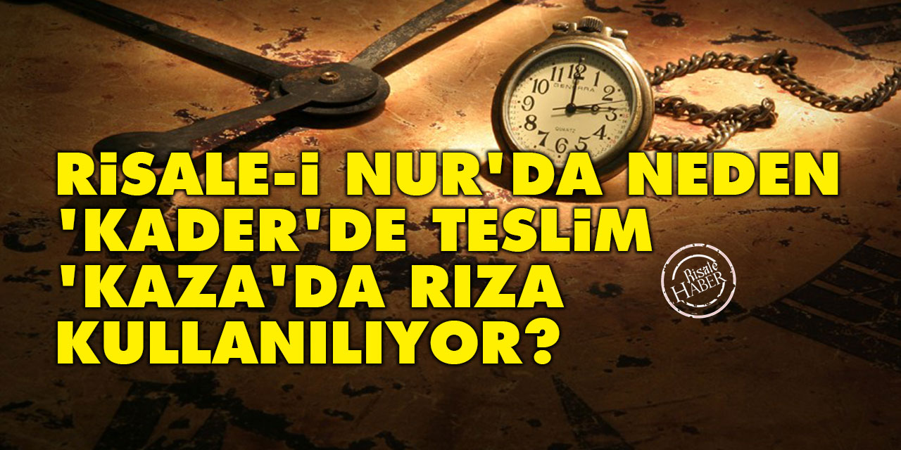 Risale-i Nur'da neden 'kader'de teslim, 'kaza'da rıza kullanılıyor?