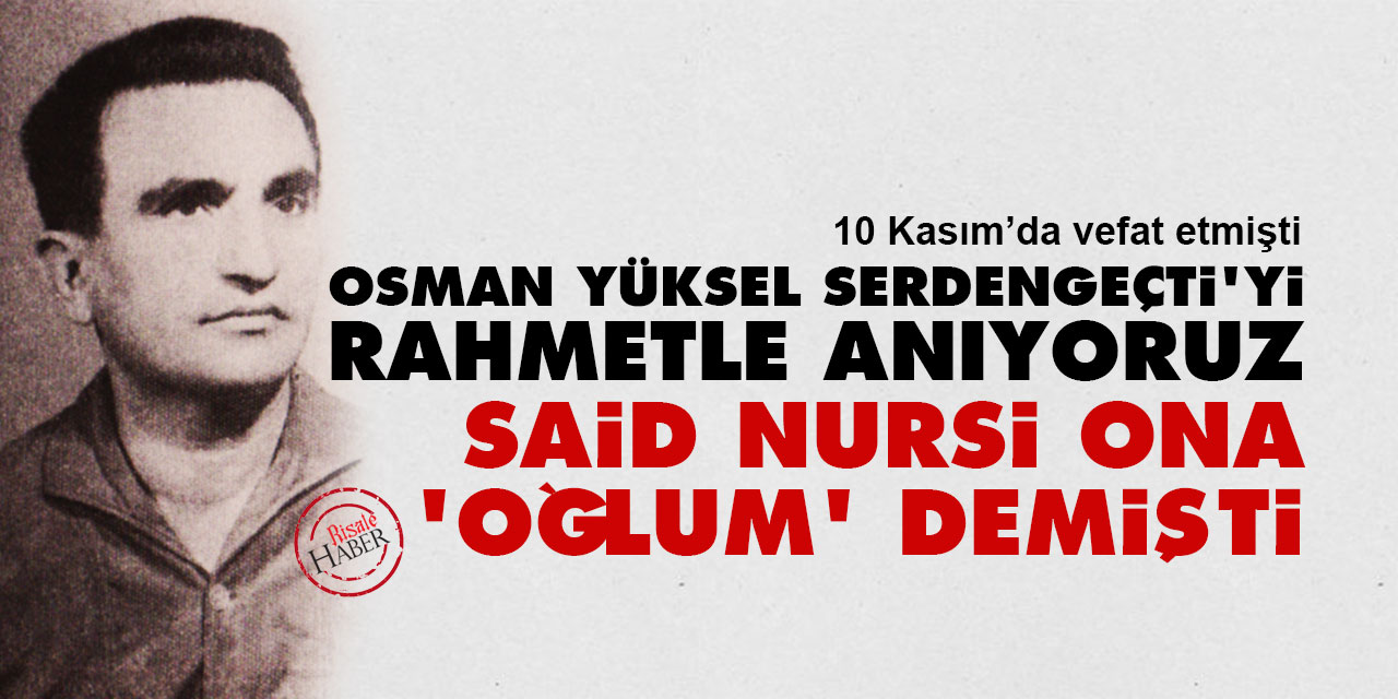 Osman Yüksel Serdengeçti'yi rahmetle anıyoruz, Said Nursi ona 'oğlum' demişti