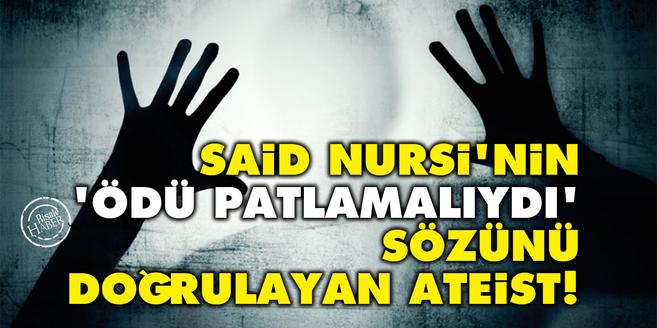 Said Nursi'nin 'ödü patlamalıydı' sözünü doğrulayan ateist!