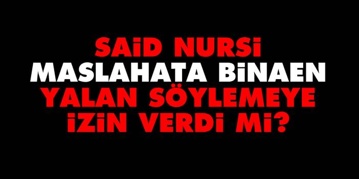 Said Nursi maslahata binaen yalan söylemeye izin verdi mi?