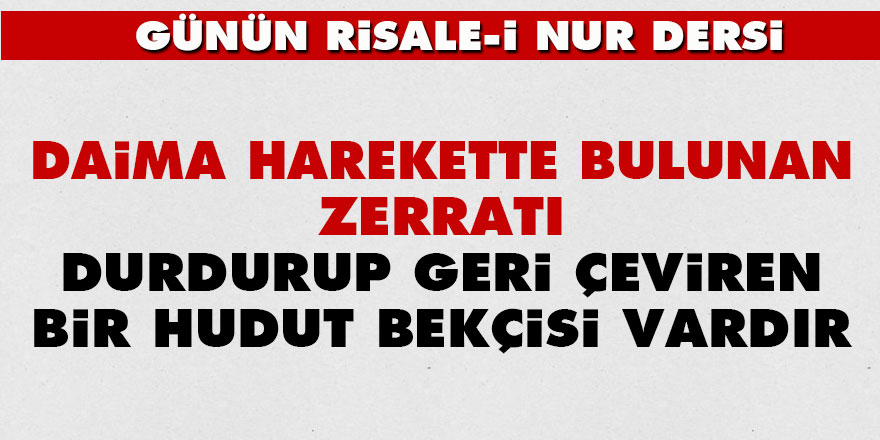 Daima harekette bulunan zerratı durdurup geri çeviren bir hudut bekçisi vardır