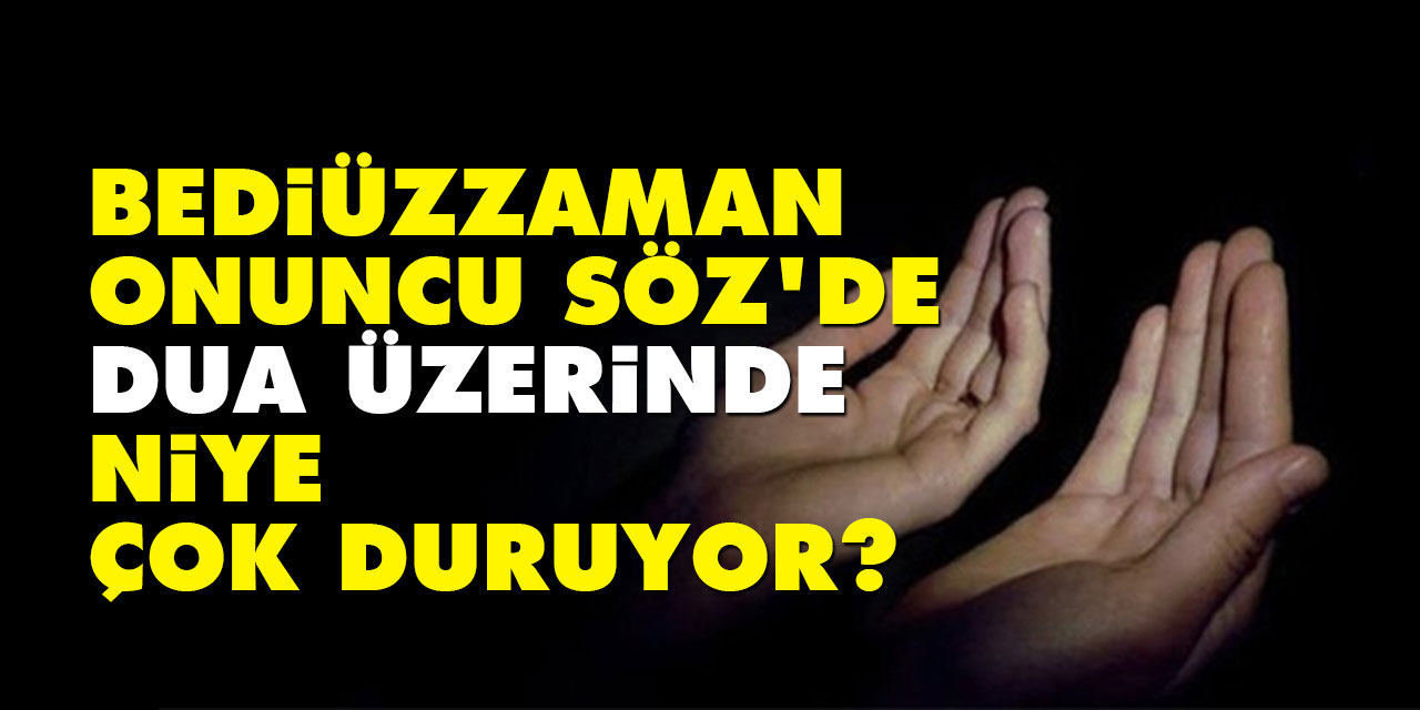 Bediüzzaman Onuncu Söz’de dua üzerinde niye çok duruyor?