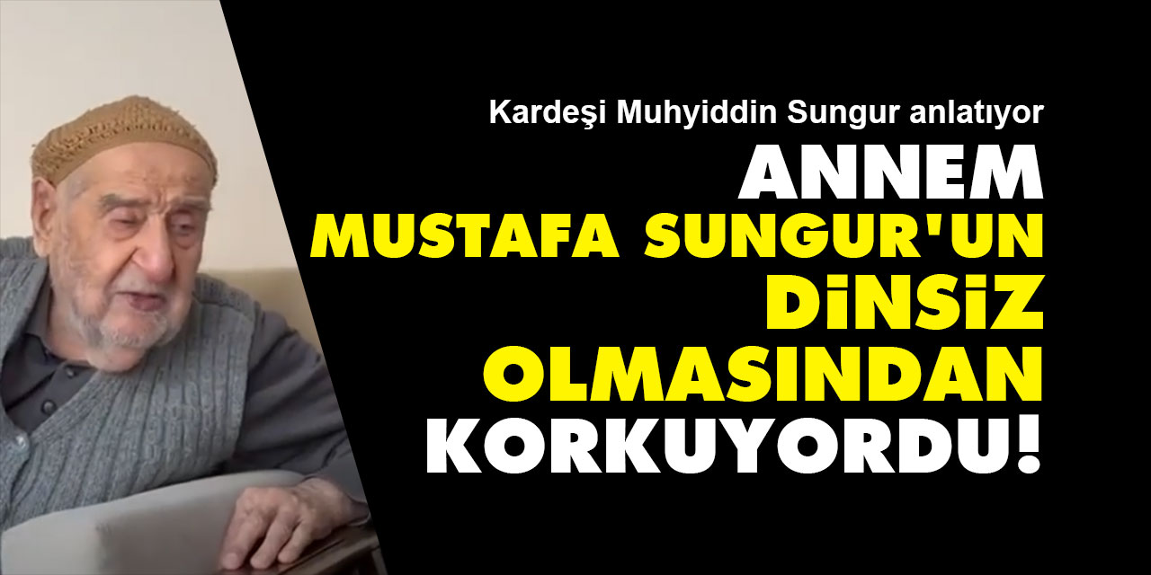 Annem, Mustafa Sungur'un dinsiz olmasından korkuyordu!