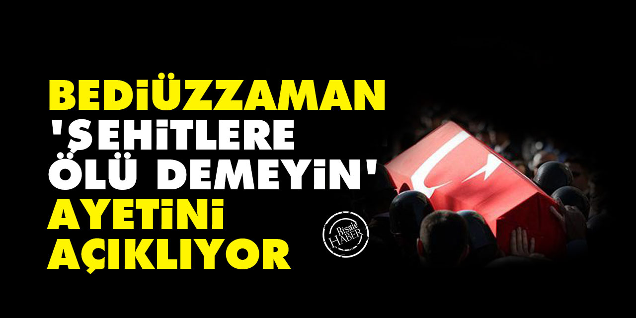 Bediüzzaman, 'Şehitlere ölü demeyin' ayetini açıklıyor