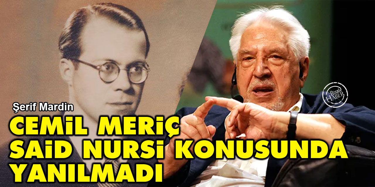 Şerif Mardin: Cemil Meriç, Said Nursi konusunda yanılmadı