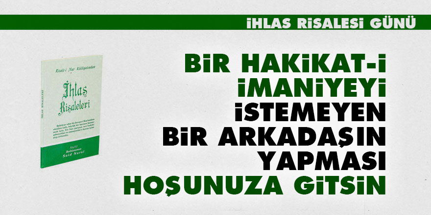 Bir hakikat-i imaniyeyi istemeyen bir arkadaşın yapması hoşunuza gitsin