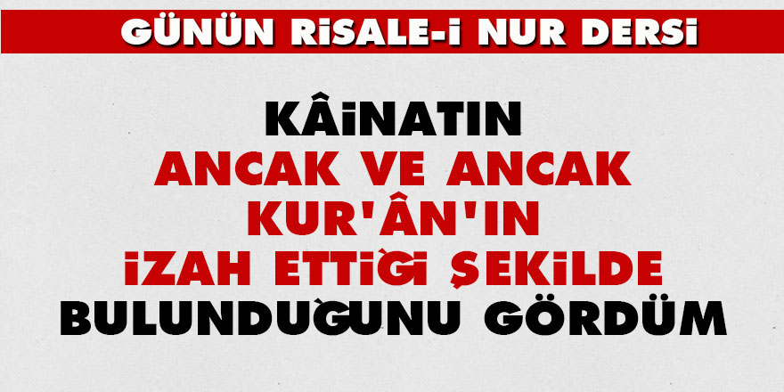Kâinatın ancak ve ancak Kur'ân'ın izah ettiği şekilde bulunduğunu gördüm