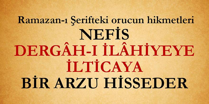 Nefis dergâh-ı İlâhiyeye ilticaya bir arzu hisseder | Ramazan-ı Şerifteki orucun hikmetleri