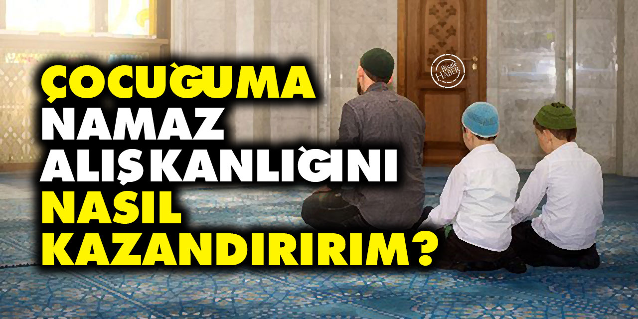 Çocuğuma Namaz Alışkanlığını Nasıl Kazandırırım?