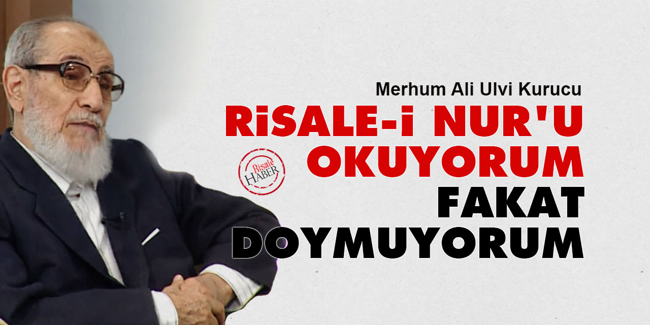 Ali Ulvi Kurucu: Risale-i Nur'u okuyorum fakat doymuyorum