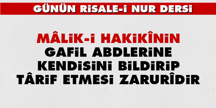 Mâlik-i Hakikînin gafil abdlerine kendisini bildirip târif etmesi zarurîdir