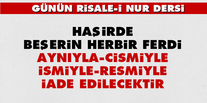 Haşirde beşerin herbir ferdi aynıyla, cismiyle, ismiyle, resmiyle iade edilecektir