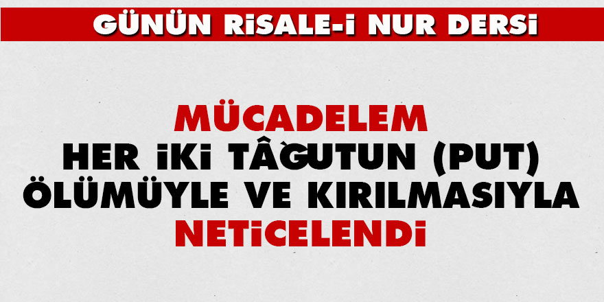 Mücadelem her iki tâğutun (put) ölümüyle ve kırılmasıyla neticelendi