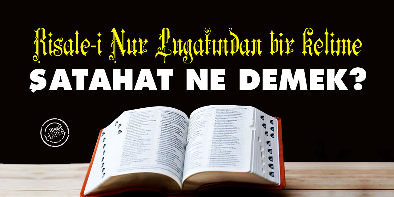 Risale-i Nur Lûgatından bir kelime: Şatahat ne demek?