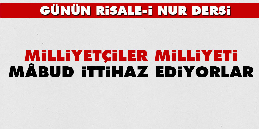 Milliyetçiler, milliyeti mâbud ittihaz ediyorlar
