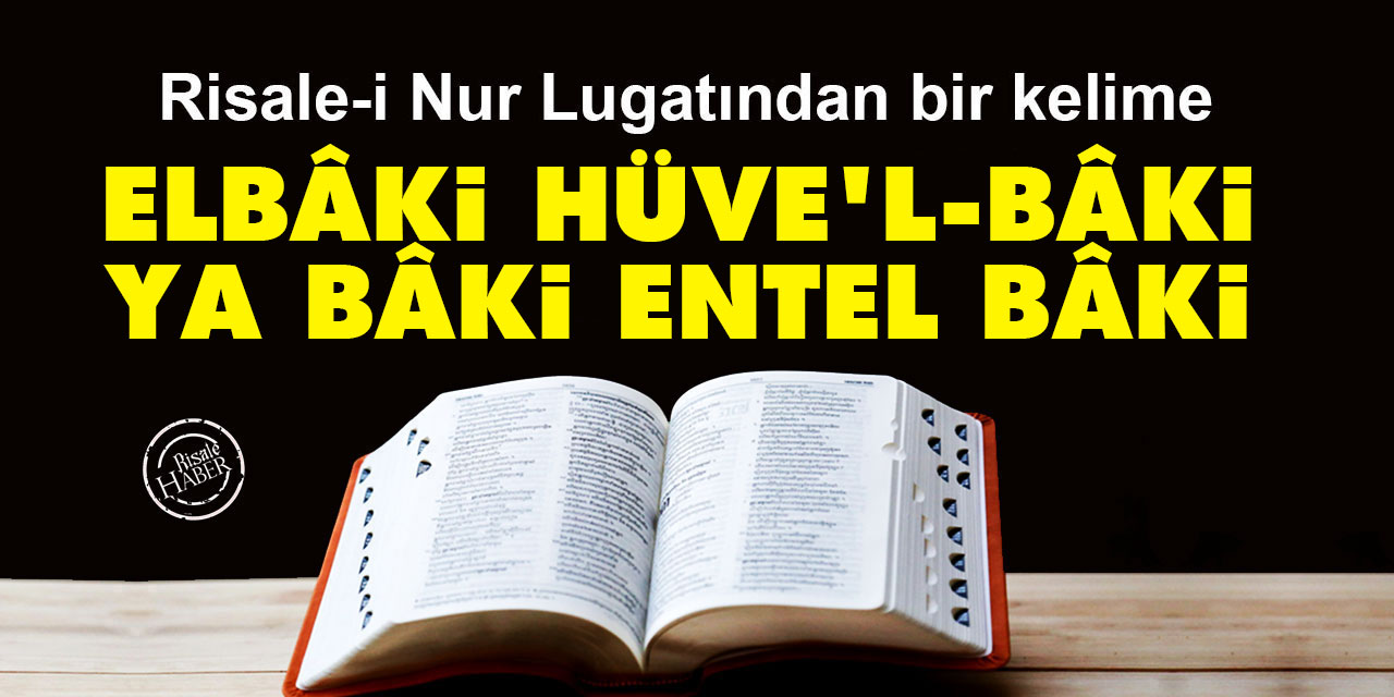 Risale-i Nur Lûgatından bir kelime: Elbâki Hüve’l-Bâki, Ya Bâki Entel Bâki