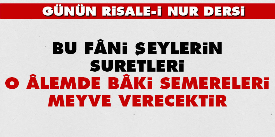 Bu fâni şeylerin suretleri, o âlemde bâki semereleri meyve verecektir