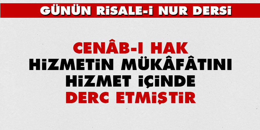 Cenâb-ı Hak, hizmetin mükâfâtını hizmet içinde derc etmiştir