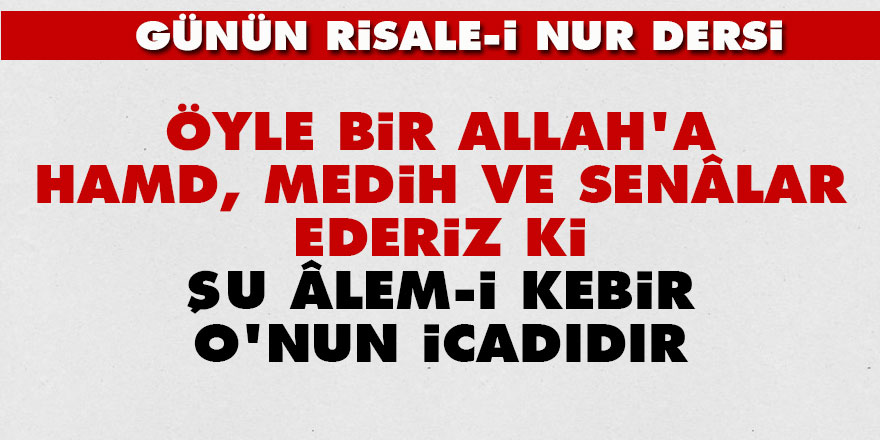 Öyle bir Allah'a hamd, medih ve senâlar ederiz ki, şu âlem-i kebir O'nun icadıdır