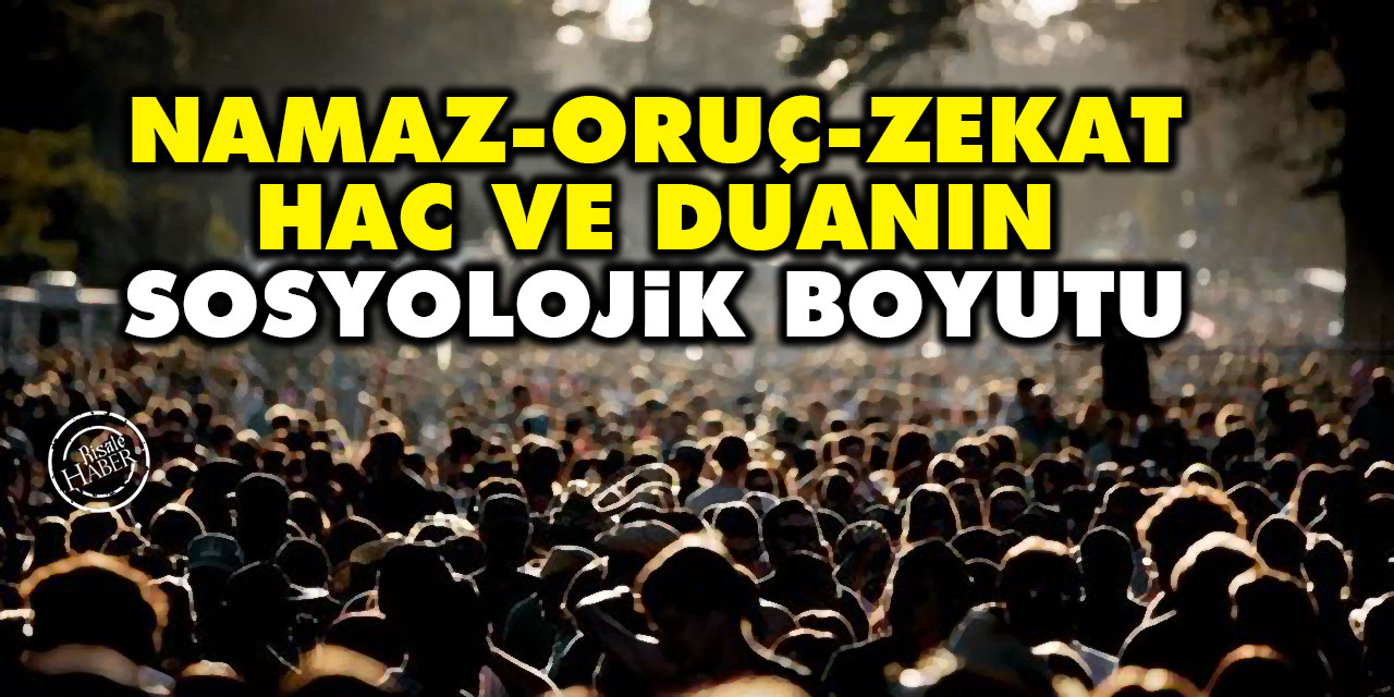Namaz, oruç, zekat, hac ve duanın sosyolojik boyutu