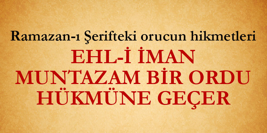 Ramazan-ı Şerifteki orucun hikmetleri | Ehl-i iman, muntazam bir ordu hükmüne geçer