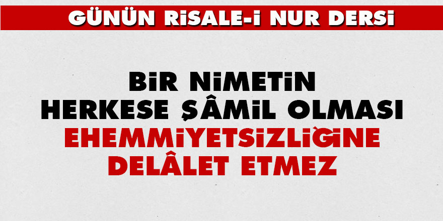 Bir nimetin herkese şâmil olması ehemmiyetsizliğine delâlet etmez