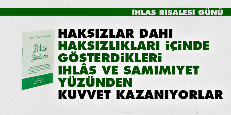Haksızlar dahi, haksızlıkları içinde gösterdikleri ihlâs ve samimiyet yüzünden kuvvet kazanıyorlar