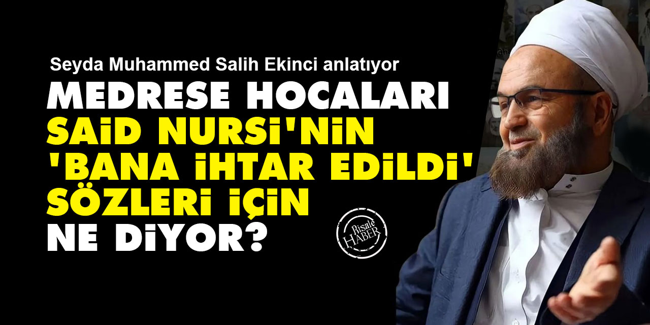 Medrese hocaları, Said Nursi'nin 'bana ihtar edildi' sözleri için ne diyor?