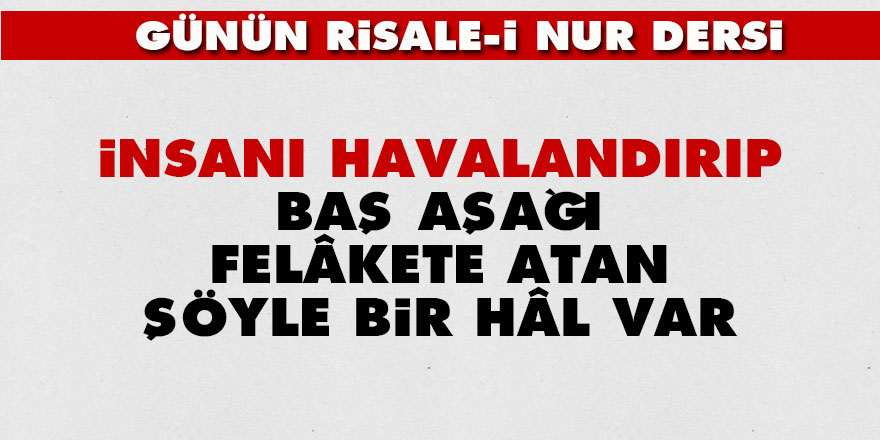 İnsanı havalandırıp baş aşağı felâkete atan şöyle bir hâl var