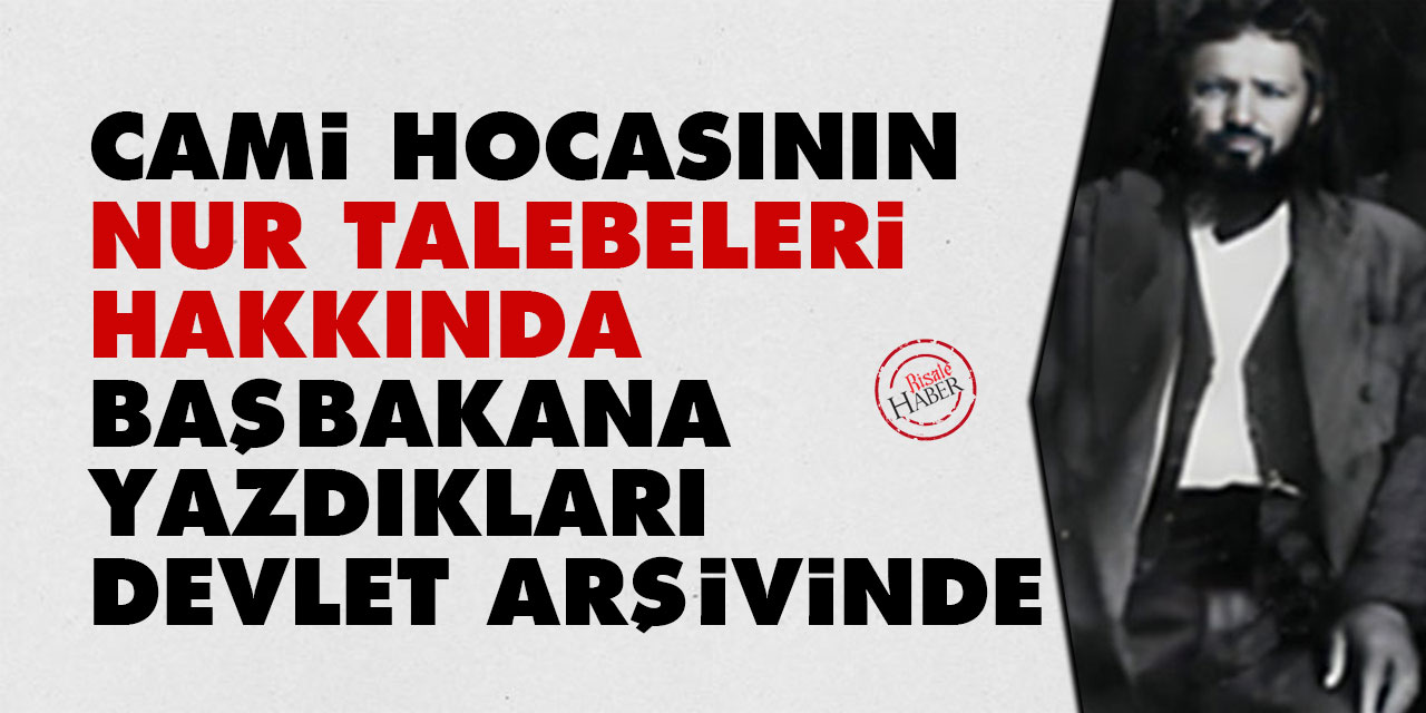 Cami hocasının Nur talebeleri hakkında Başbakana yazdıkları devlet arşivinde
