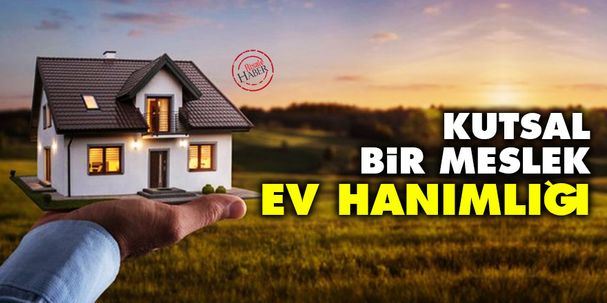 Kutsal bir meslek: Ev Hanımlığı