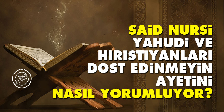 Said Nursi, 'Yahudi ve Hıristiyanları dost edinmeyin' ayetini nasıl yorumluyor?