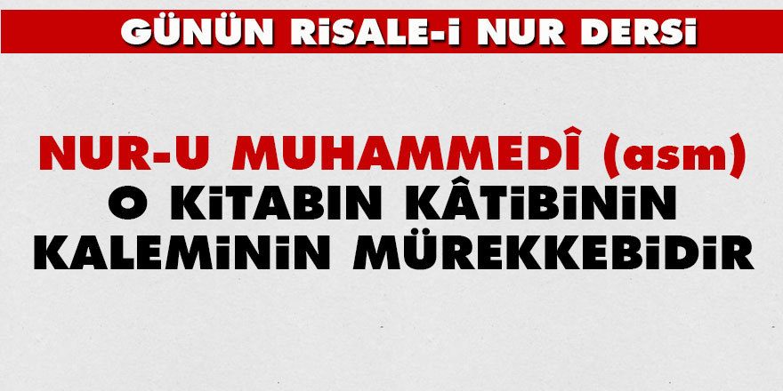 Nur-u Muhammedî (asm) o kitabın kâtibinin kaleminin mürekkebidir