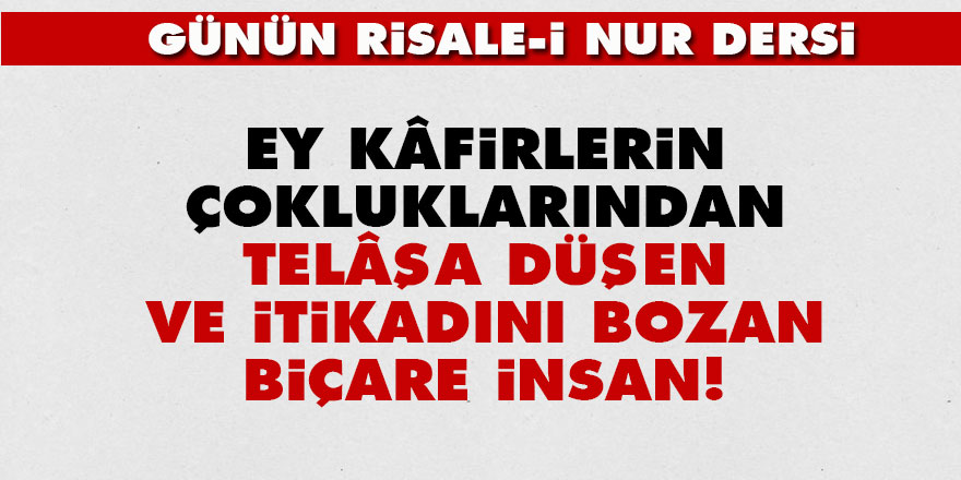Ey kâfirlerin çokluklarından telâşa düşen ve itikadını bozan biçare insan!