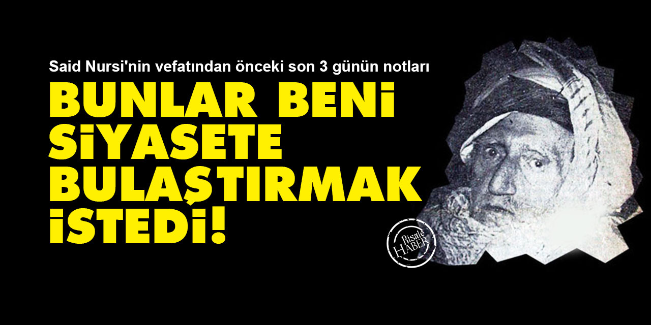 Said Nursi'nin vefatından önceki son 3 gün: Bunlar beni siyasete bulaştırmak istedi!