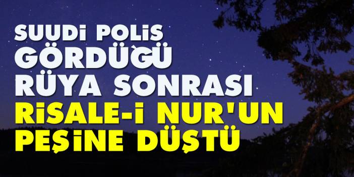 Suudi polis gördüğü rüya sonrası Risale-i Nur'un peşine düştü