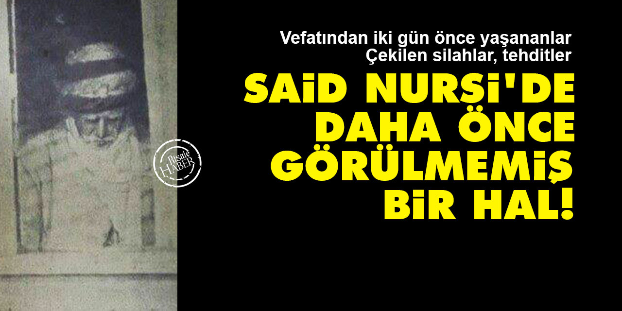 Said Nursi'de daha önce görülmemiş bir hal!