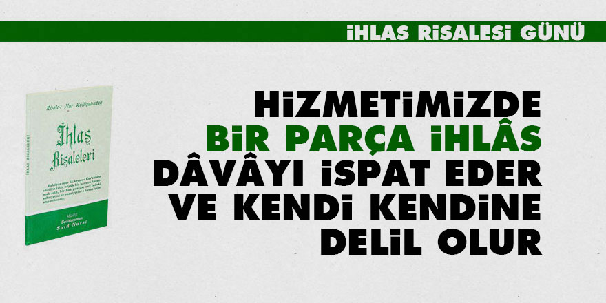 Hizmetimizde bir parça ihlâs dâvâyı ispat eder ve kendi kendine delil olur