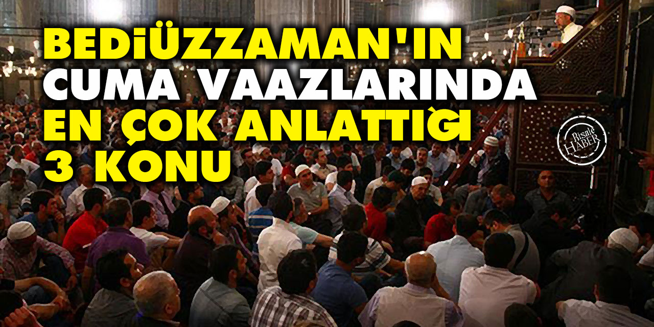 Bediüzzaman'ın cuma vaazlarında en çok anlattığı 3 konu