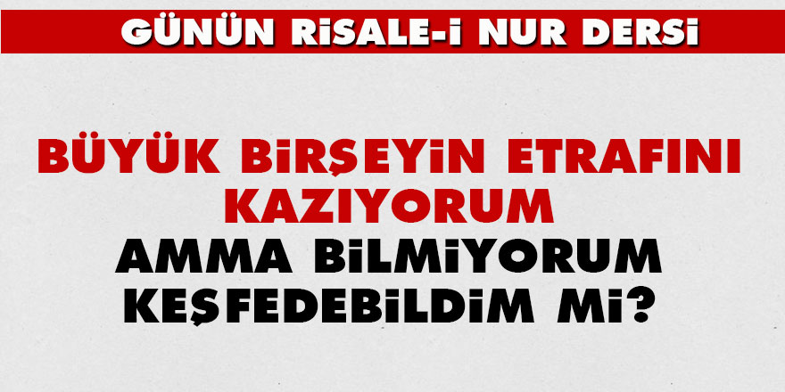 Büyük birşeyin etrafını kazıyorum amma bilmiyorum keşfedebildim mi?