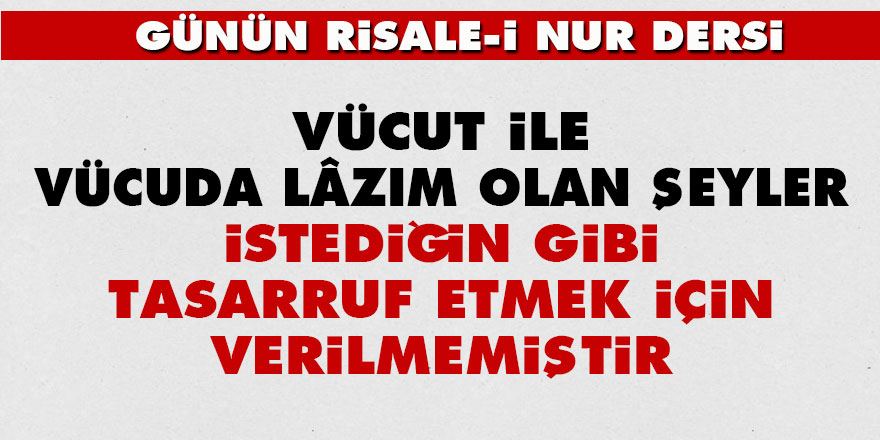 Vücut ile vücuda lâzım olan şeyler istediğin gibi tasarruf etmek için verilmemiştir