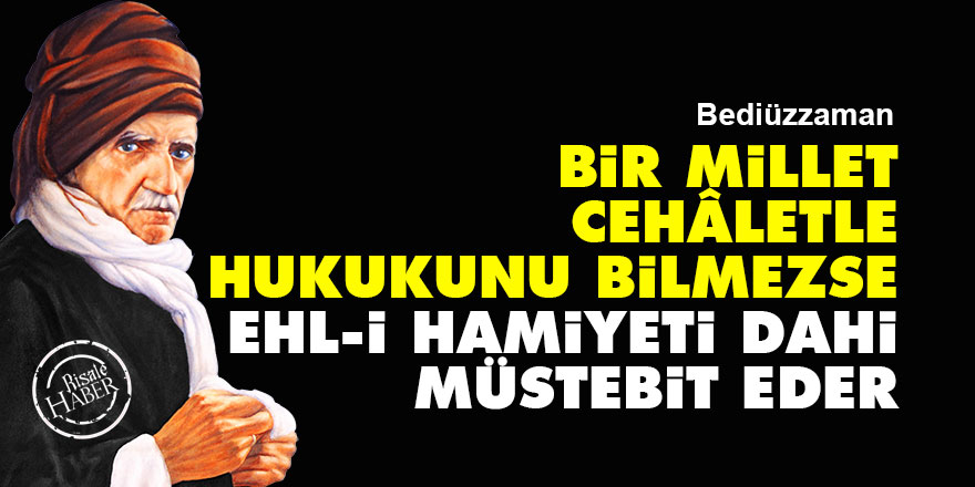 Bediüzzaman: Bir millet cehâletle hukukunu bilmezse, ehl-i hamiyeti dahi müstebit eder