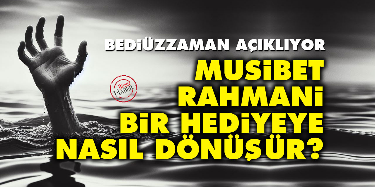 Bediüzzaman açıklıyor: Musibet, Rahmani bir hediyeye nasıl dönüşür?