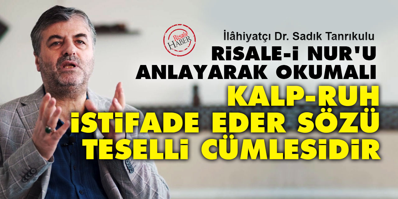Risale-i Nur'u anlayarak okumalı: 'Kalp, ruh istifade eder' sözü teselli cümlesidir