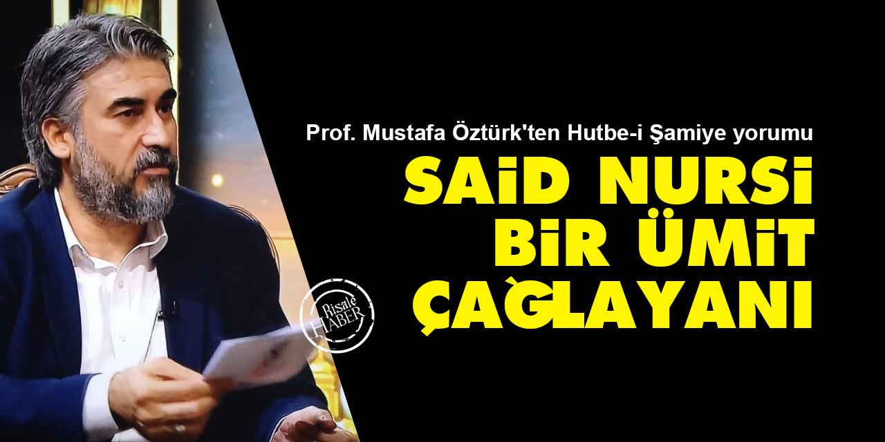 Prof. Mustafa Öztürk'ten Hutbe-i Şamiye yorumu: Said Nursi, bir ümit çağlayanı