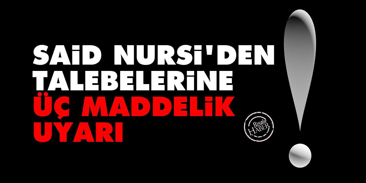 Said Nursi'den talebelerine üç maddelik uyarı